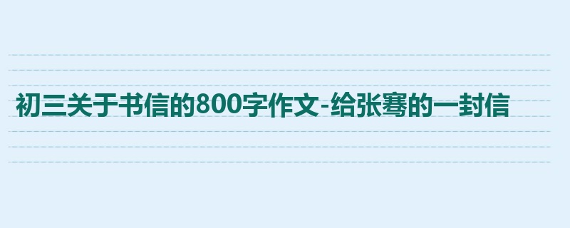 初三关于书信的800字作文-给张骞的一封信