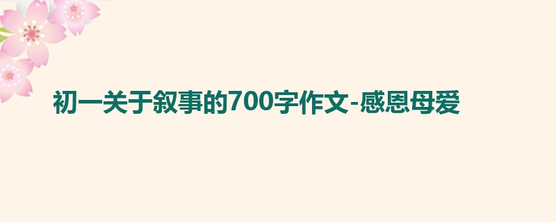 初一关于叙事的700字作文-感恩母爱