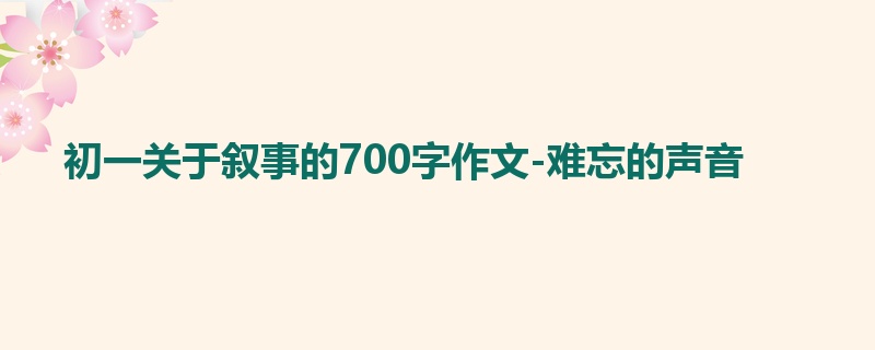初一关于叙事的700字作文-难忘的声音