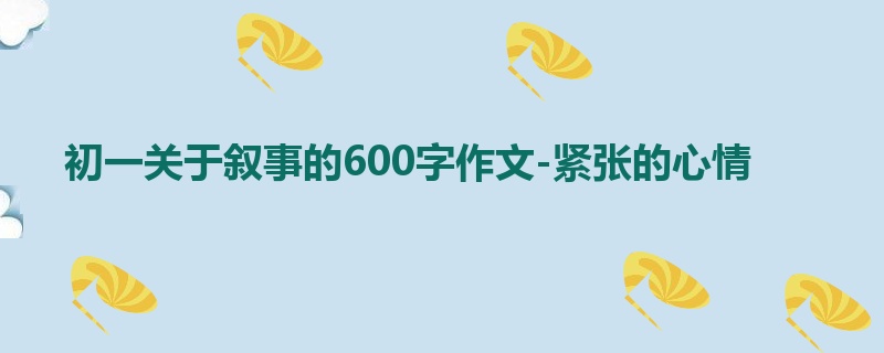 初一关于叙事的600字作文-紧张的心情