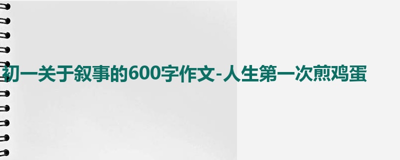 初一关于叙事的600字作文-人生第一次煎鸡蛋
