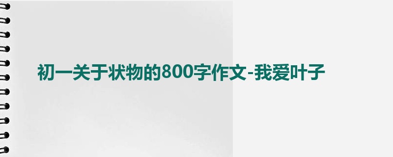 初一关于状物的800字作文-我爱叶子