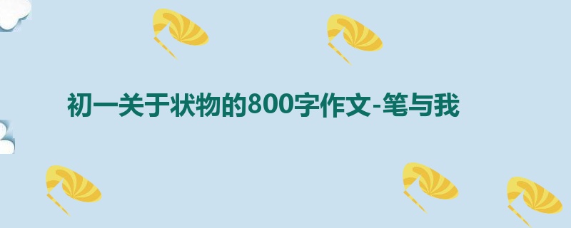 初一关于状物的800字作文-笔与我