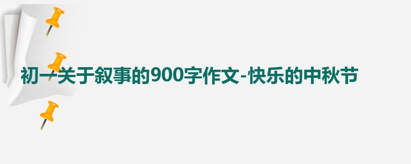 初一关于叙事的900字作文-快乐的中秋节