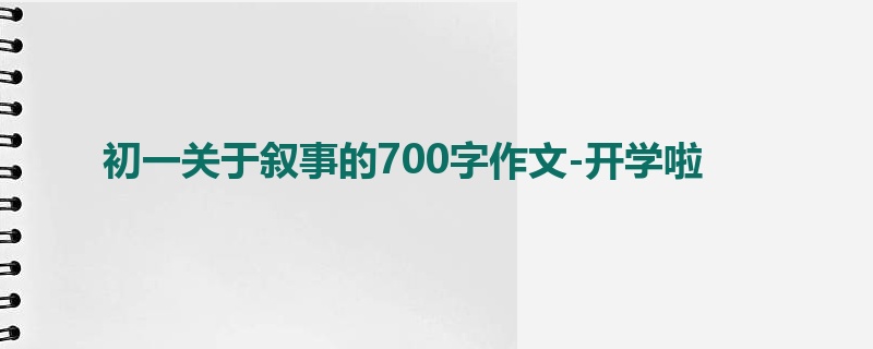 初一关于叙事的700字作文-开学啦
