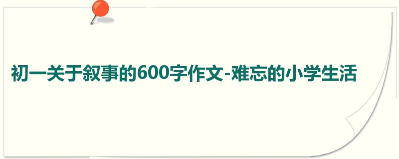初一关于叙事的600字作文-难忘的小学生活