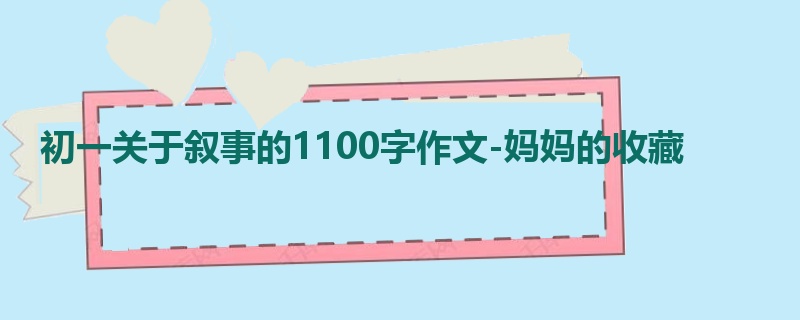 初一关于叙事的1100字作文-妈妈的收藏