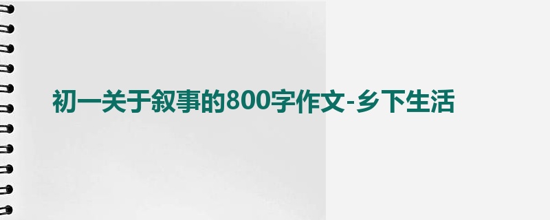 初一关于叙事的800字作文-乡下生活