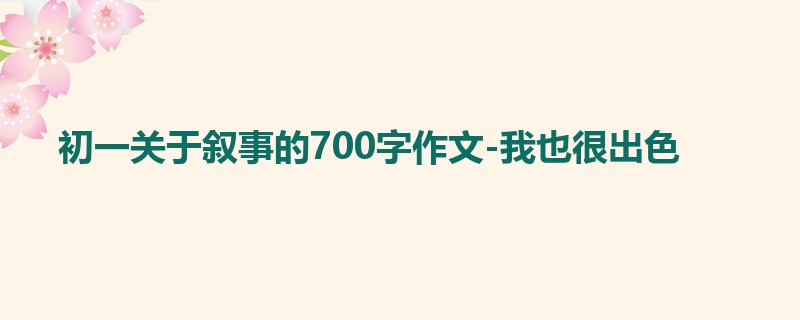 初一关于叙事的700字作文-我也很出色