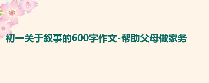 初一关于叙事的600字作文-帮助父母做家务
