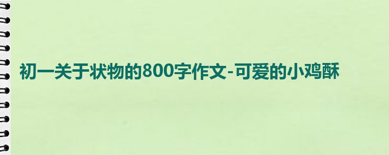初一关于状物的800字作文-可爱的小鸡酥