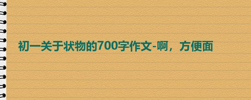 初一关于状物的700字作文-啊,方便面