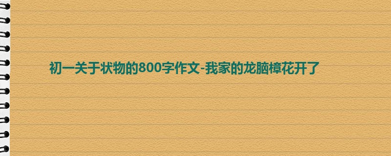 初一关于状物的800字作文-我家的龙脑樟花开了