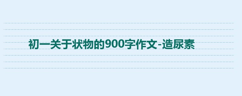 初一关于状物的900字作文-造尿素