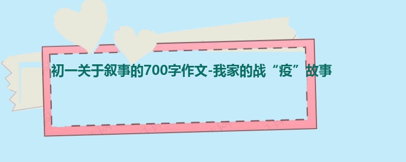 初一关于叙事的700字作文-我家的战“疫”故事