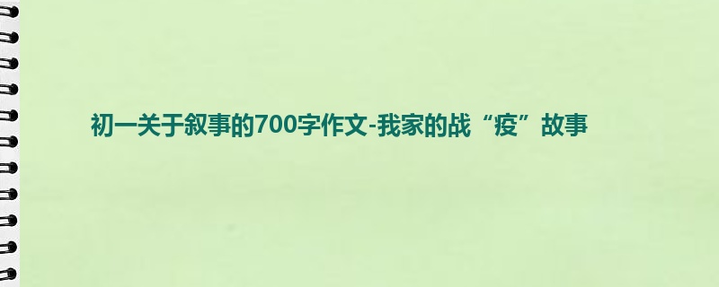 初一关于叙事的700字作文-我家的战“疫”故事