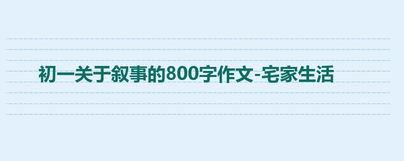 初一关于叙事的800字作文-宅家生活