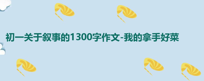 初一关于叙事的1300字作文-我的拿手好菜