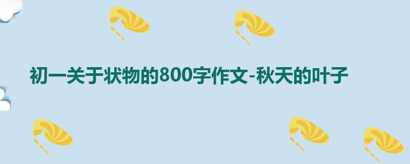 初一关于状物的800字作文-秋天的叶子