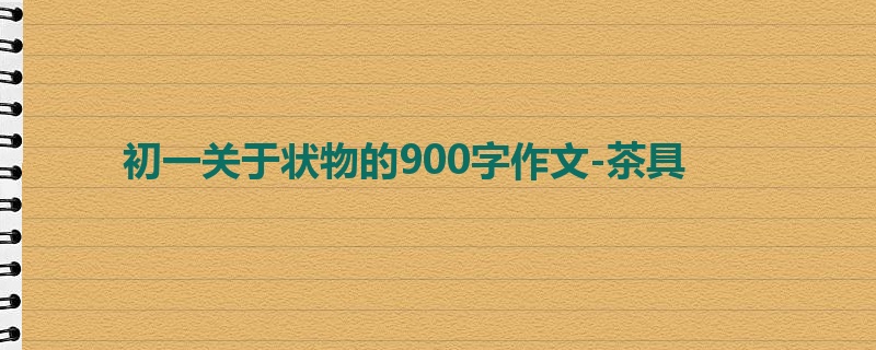 初一关于状物的900字作文-茶具