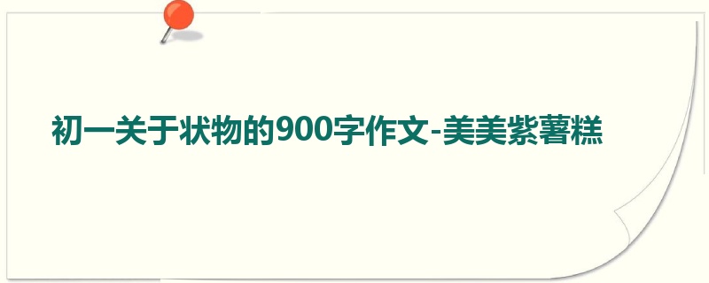 初一关于状物的900字作文-美美紫薯糕