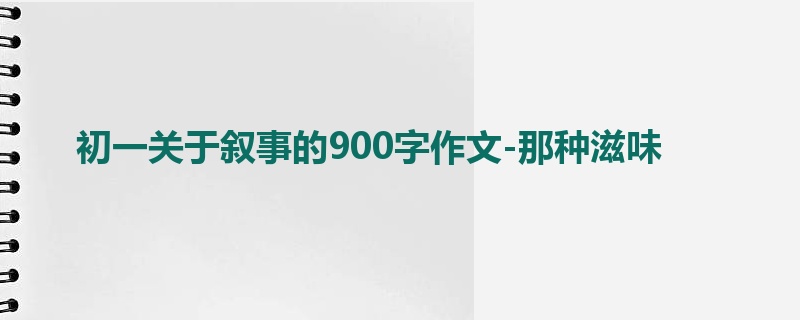 初一关于叙事的900字作文-那种滋味