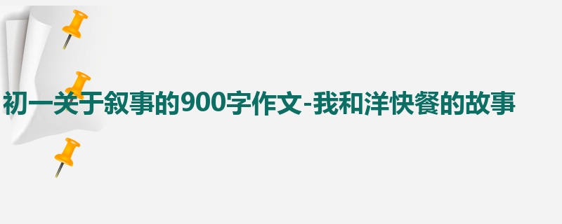 初一关于叙事的900字作文-我和洋快餐的故事