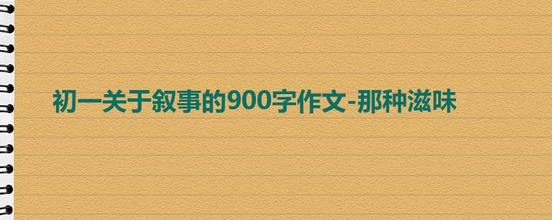 初一关于叙事的900字作文-那种滋味