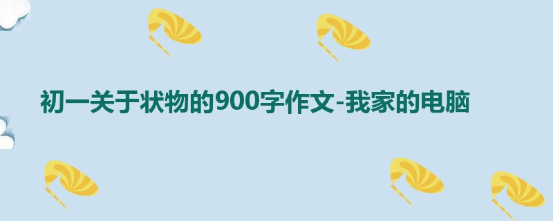 初一关于状物的900字作文-我家的电脑