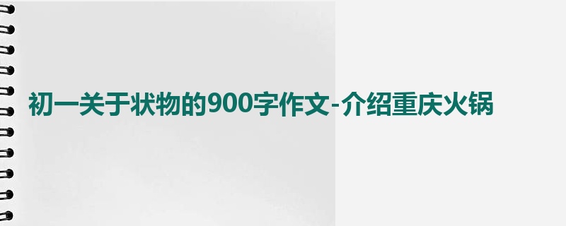 初一关于状物的900字作文-介绍重庆火锅