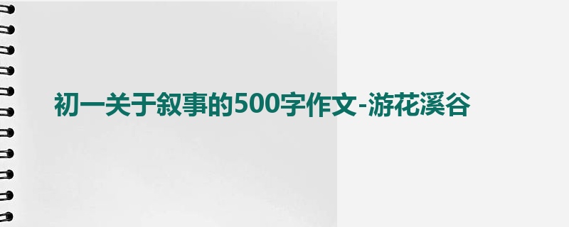 初一关于叙事的500字作文-游花溪谷