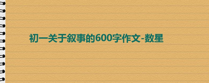 初一关于叙事的600字作文-数星