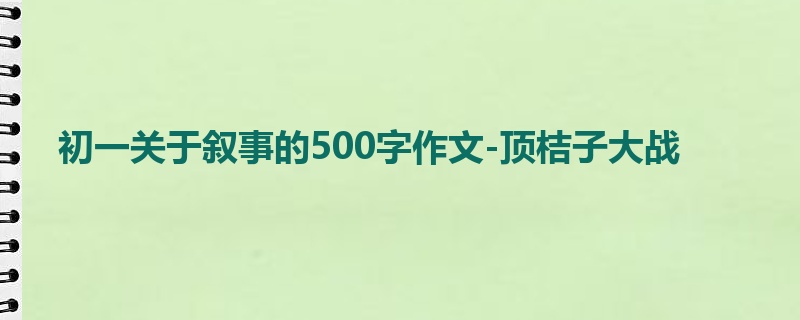 初一关于叙事的500字作文-顶桔子大战