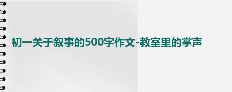 初一关于叙事的500字作文-教室里的掌声
