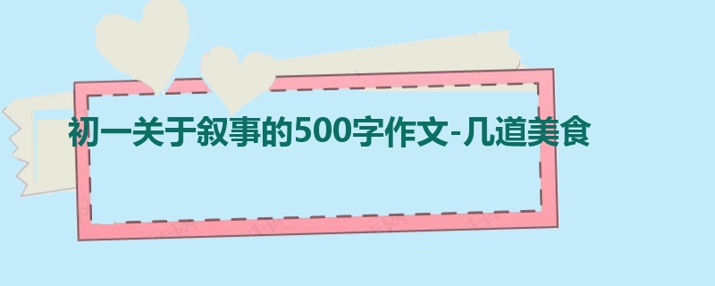 初一关于叙事的500字作文-几道美食