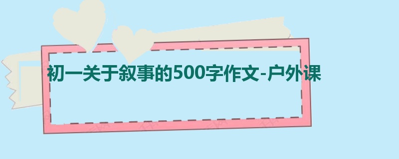 初一关于叙事的500字作文-户外课
