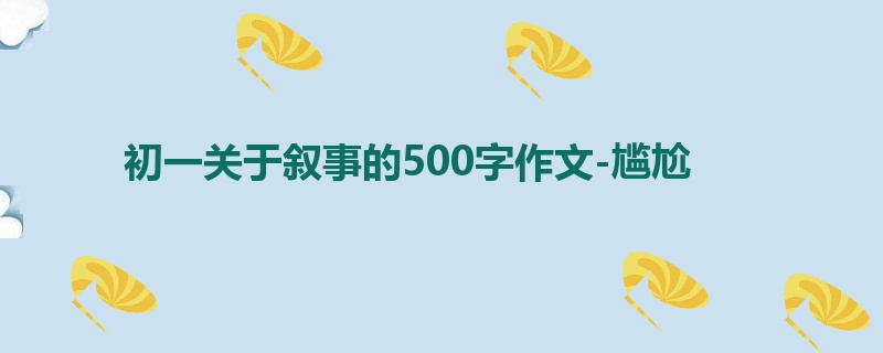 初一关于叙事的500字作文-尴尬