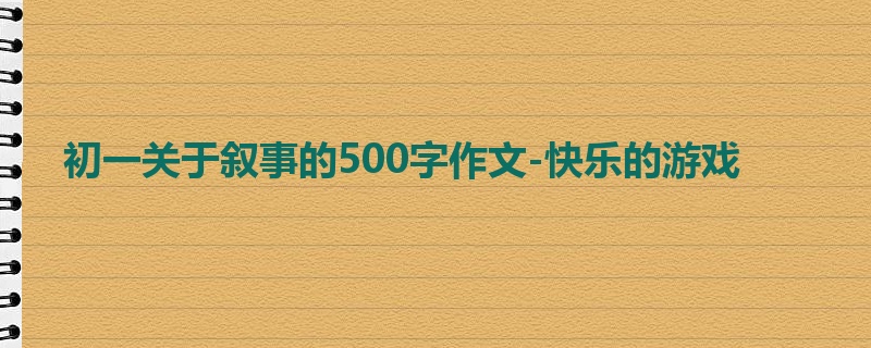 初一关于叙事的500字作文-快乐的游戏