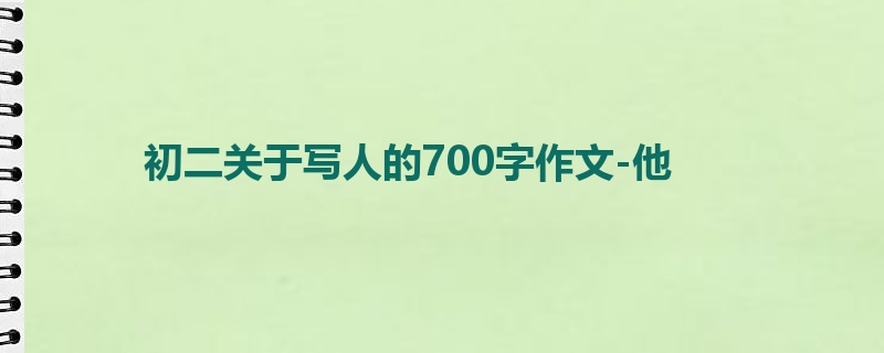 初二关于写人的700字作文-他