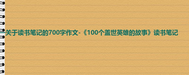 初一关于读书笔记的700字作文-《100个盖世英雄的故事》读书笔记
