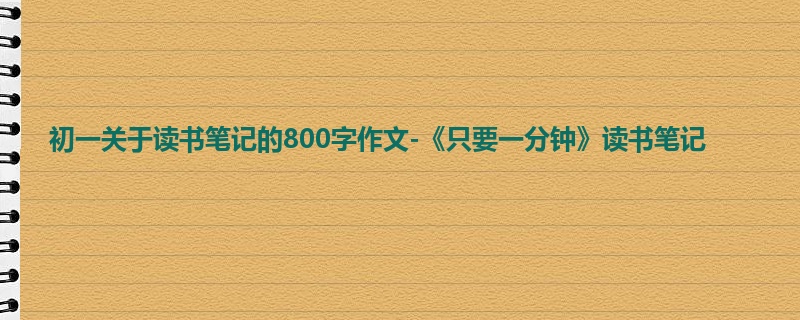 初一关于读书笔记的800字作文-《只要一分钟》读书笔记