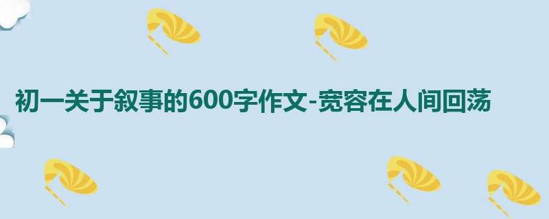 初一关于叙事的600字作文-宽容在人间回荡