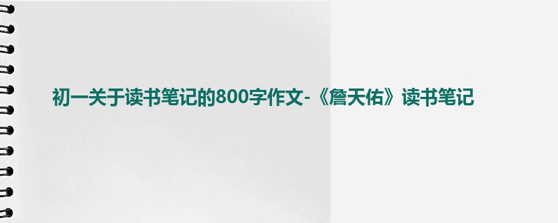 初一关于读书笔记的800字作文-《詹天佑》读书笔记