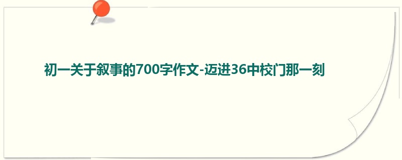 初一关于叙事的700字作文-迈进36中校门那一刻