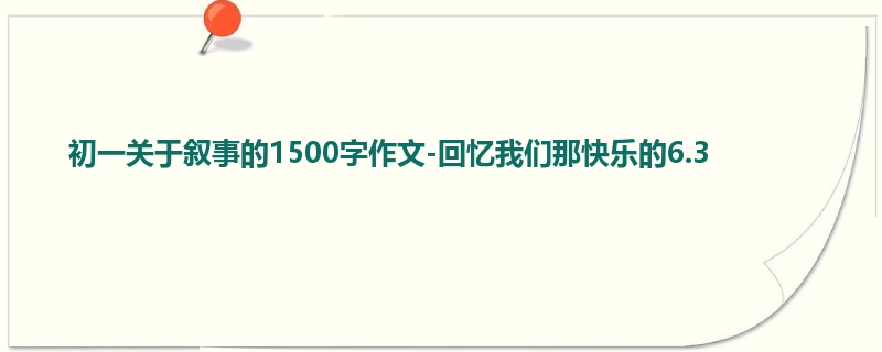 初一关于叙事的1500字作文-回忆我们那快乐的6.3