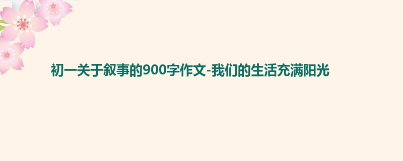 初一关于叙事的900字作文-我们的生活充满阳光