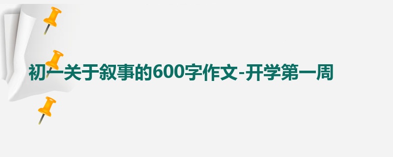初一关于叙事的600字作文-开学第一周