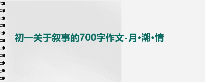 初一关于叙事的700字作文-月·潮·情