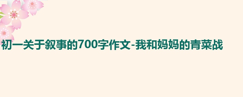 初一关于叙事的700字作文-我和妈妈的青菜战