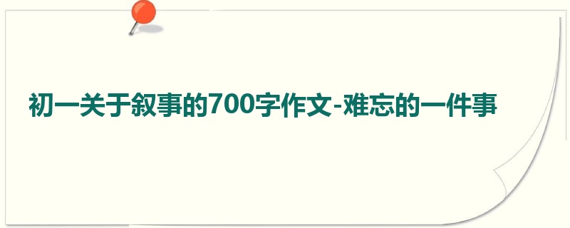 初一关于叙事的700字作文-难忘的一件事